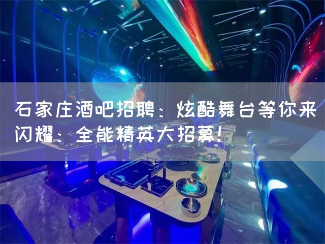 石家庄酒吧招聘:炫酷舞台等你来闪耀:全能精英大招募!(图1) 石家庄酒吧招聘:炫酷舞台等你来闪耀:全能精英大招募!(图1)