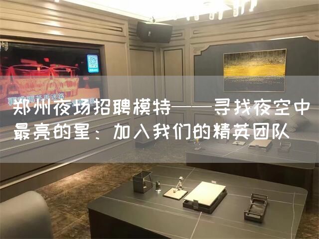 郑州夜场招聘模特——寻找夜空中最亮的星：加入我们的精英团队(图1)