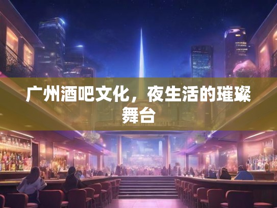 广州酒吧文化，夜生活的璀璨舞台