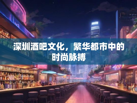 深圳酒吧文化，繁华都市中的时尚脉搏