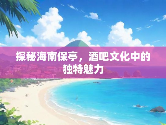 探秘海南保亭，酒吧文化中的独特魅力