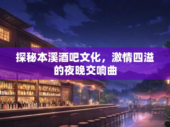 探秘本溪酒吧文化,激情四溢的夜晚交响曲 探秘本溪酒吧文化,激情四溢的夜晚交响曲