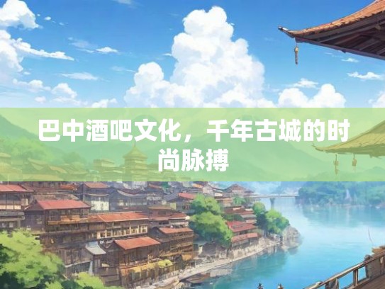 巴中酒吧文化，千年古城的时尚脉搏