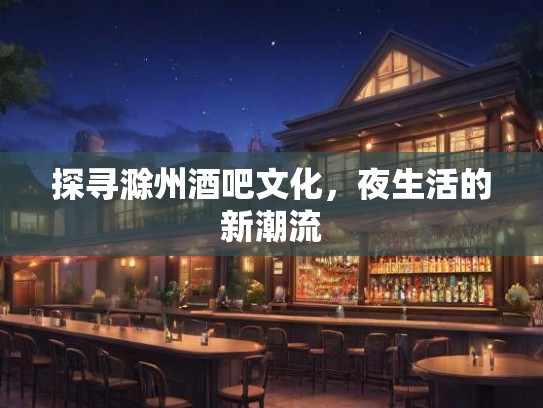探寻滁州酒吧文化，夜生活的新潮流