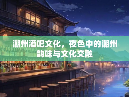 潮州酒吧文化，夜色中的潮州韵味与文化交融