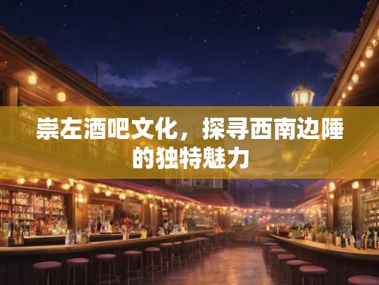 崇左酒吧文化，探寻西南边陲的独特魅力