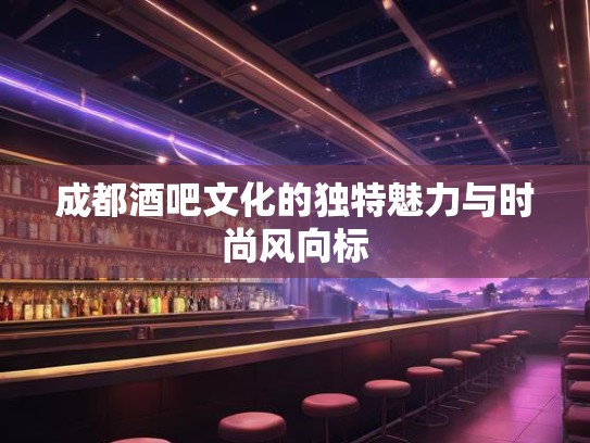 成都酒吧文化的独特魅力与时尚风向标