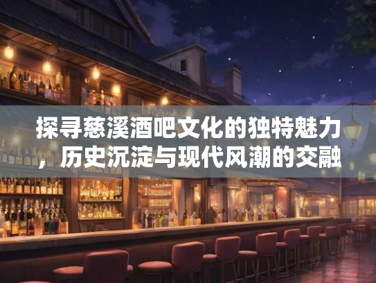 探寻慈溪酒吧文化的独特魅力，历史沉淀与现代风潮的交融之旅
