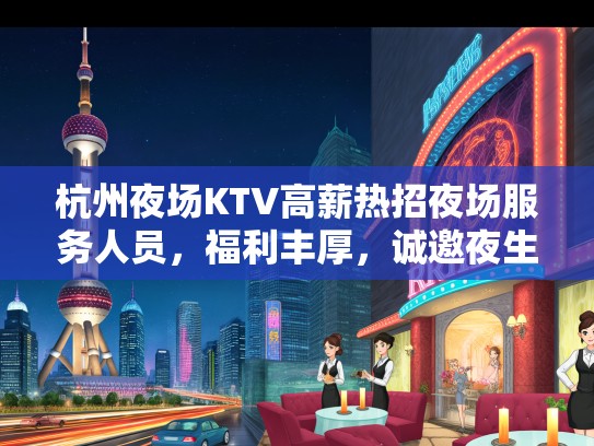 杭州夜场KTV高薪热招夜场服务人员，福利丰厚，诚邀夜生活精英加盟！
