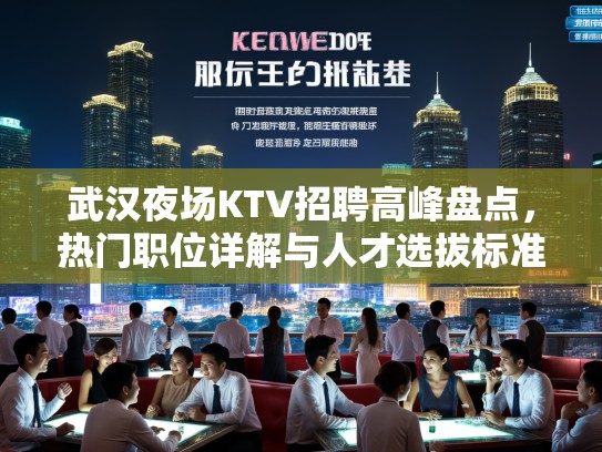 武汉夜场KTV招聘高峰盘点，热门职位详解与人才选拔标准揭秘