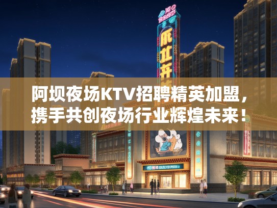 阿坝夜场KTV招聘精英加盟，携手共创夜场行业辉煌未来！