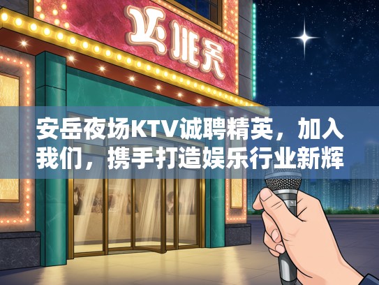 安岳夜场KTV诚聘精英，加入我们，携手打造娱乐行业新辉煌！