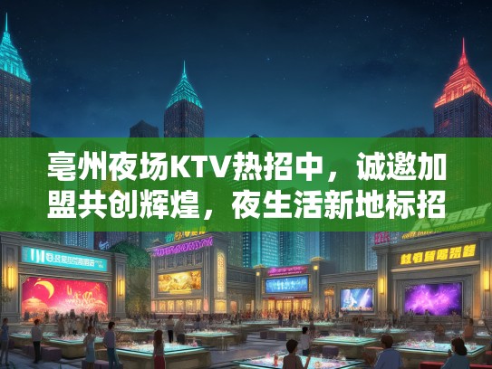 亳州夜场KTV热招中，诚邀加盟共创辉煌，夜生活新地标招聘中！