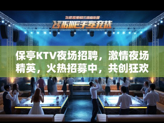 保亭KTV夜场招聘，激情夜场精英，火热招募中，共创狂欢盛宴！