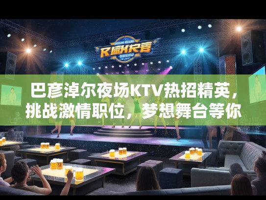 巴彦淖尔夜场KTV热招精英，挑战激情职位，梦想舞台等你登台！