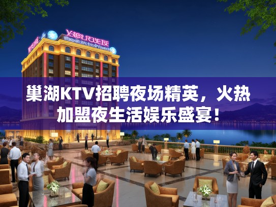巢湖KTV招聘夜场精英,火热加盟夜生活娱乐盛宴! 巢湖KTV招聘夜场精英,火热加盟夜生活娱乐盛宴!