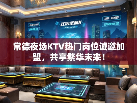 常德夜场KTV热门岗位诚邀加盟，共享繁华未来！