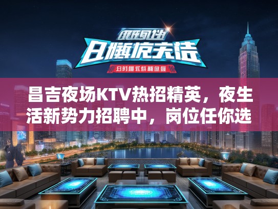 昌吉夜场KTV热招精英，夜生活新势力招聘中，岗位任你选！