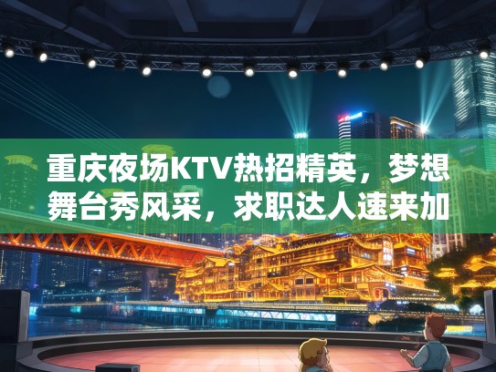 重庆夜场KTV热招精英，梦想舞台秀风采，求职达人速来加入！