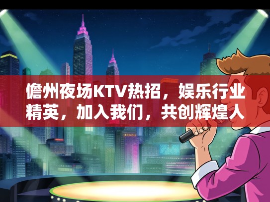 儋州夜场KTV热招，娱乐行业精英，加入我们，共创辉煌人生！