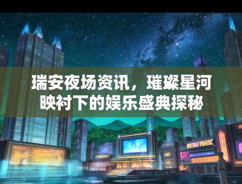 瑞安夜场资讯，璀璨星河映衬下的娱乐盛典探秘