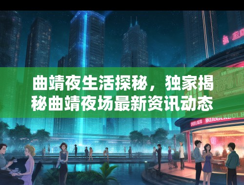 曲靖夜生活探秘，独家揭秘曲靖夜场最新资讯动态盘点