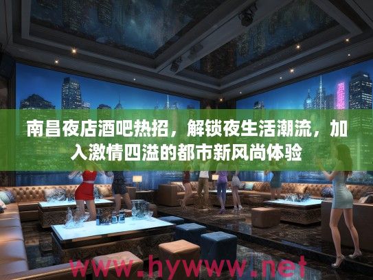 南昌夜店酒吧热招，解锁夜生活潮流，加入激情四溢的都市新风尚体验