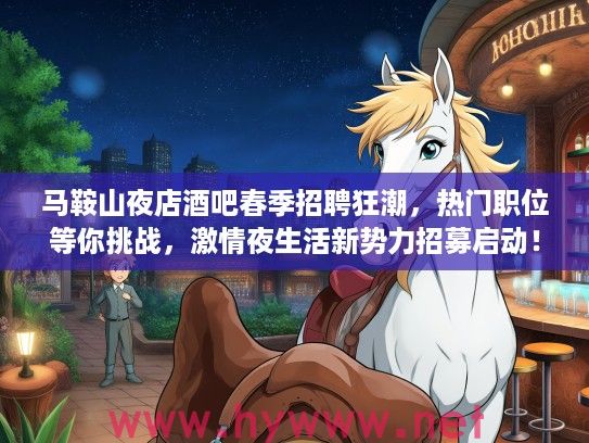 马鞍山夜店酒吧春季招聘狂潮，热门职位等你挑战，激情夜生活新势力招募启动！