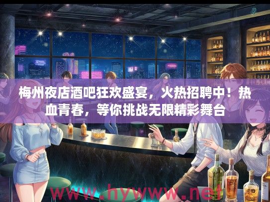 梅州夜店酒吧狂欢盛宴，火热招聘中！热血青春，等你挑战无限精彩舞台