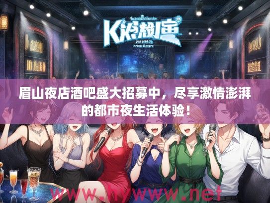 眉山夜店酒吧盛大招募中，尽享激情澎湃的都市夜生活体验！