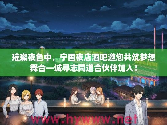 璀璨夜色中，宁国夜店酒吧邀您共筑梦想舞台—诚寻志同道合伙伴加入！