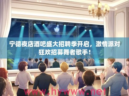宁德夜店酒吧盛大招聘季开启，激情派对狂欢招募舞者歌手！