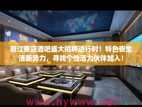 丽江夜店酒吧盛大招聘进行时！特色夜生活新势力，寻找个性活力伙伴加入！
