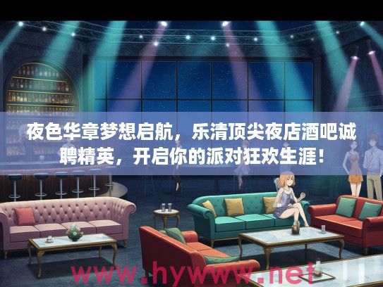 夜色华章梦想启航，乐清顶尖夜店酒吧诚聘精英，开启你的派对狂欢生涯！