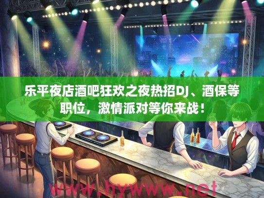 乐平夜店酒吧狂欢之夜热招DJ、酒保等职位，激情派对等你来战！