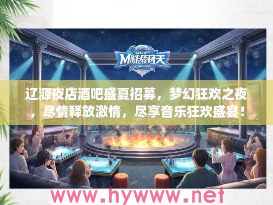 辽源夜店酒吧盛夏招募，梦幻狂欢之夜，尽情释放激情，尽享音乐狂欢盛宴！