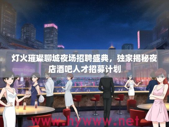 灯火璀璨聊城夜场招聘盛典，独家揭秘夜店酒吧人才招募计划
