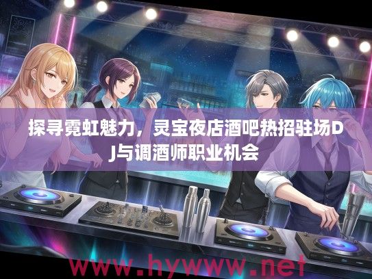探寻霓虹魅力,灵宝夜店酒吧热招驻场DJ与调酒师职业机会 探寻霓虹魅力,灵宝夜店酒吧热招驻场DJ与调酒师职业机会