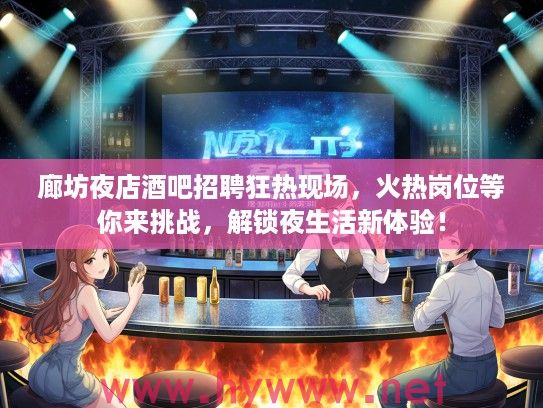 廊坊夜店酒吧招聘狂热现场，火热岗位等你来挑战，解锁夜生活新体验！