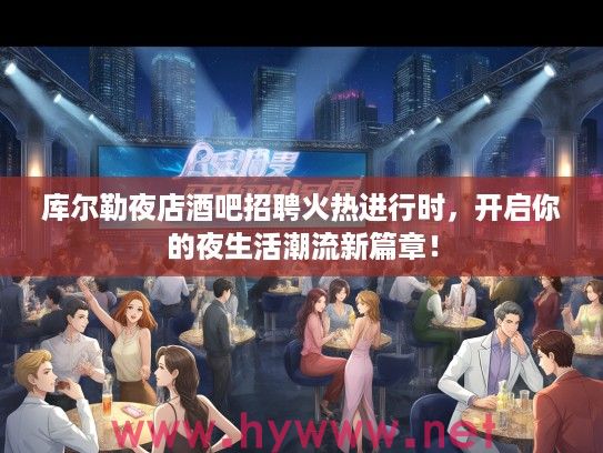 库尔勒夜店酒吧招聘火热进行时，开启你的夜生活潮流新篇章！