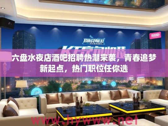 六盘水夜店酒吧招聘热潮来袭,青春追梦新起点,热门职位任你选 六盘水夜店酒吧招聘热潮来袭,青春追梦新起点,热门职位任你选