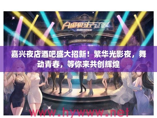 嘉兴夜店酒吧盛大招新！繁华光影夜，舞动青春，等你来共创辉煌