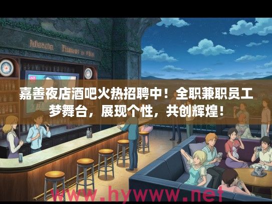 嘉善夜店酒吧火热招聘中！全职兼职员工梦舞台，展现个性，共创辉煌！