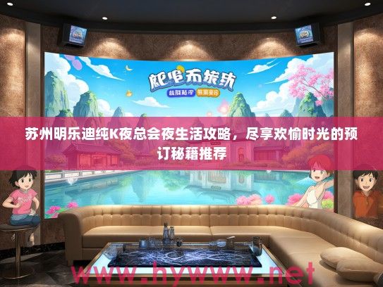 苏州明乐迪纯K夜总会夜生活攻略，尽享欢愉时光的预订秘籍推荐