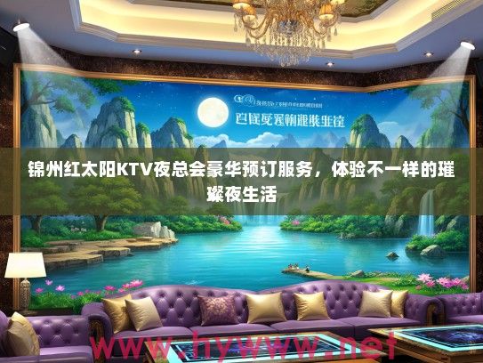 锦州红太阳KTV夜总会豪华预订服务，体验不一样的璀璨夜生活