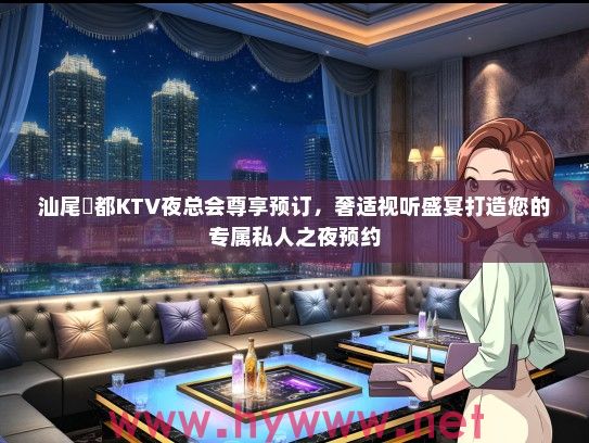 汕尾昇都KTV夜总会尊享预订，奢适视听盛宴打造您的专属私人之夜预约