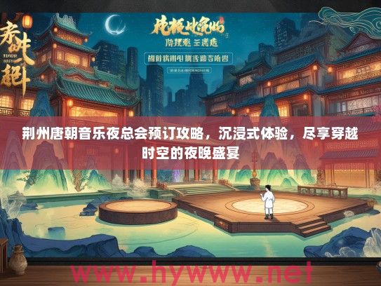 荆州唐朝音乐夜总会预订攻略，沉浸式体验，尽享穿越时空的夜晚盛宴
