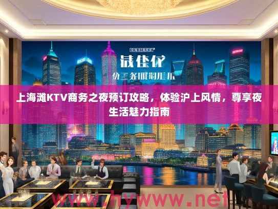 上海滩KTV商务之夜预订攻略，体验沪上风情，尊享夜生活魅力指南