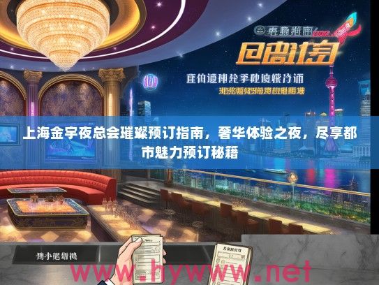 上海金宇夜总会璀璨预订指南，奢华体验之夜，尽享都市魅力预订秘籍