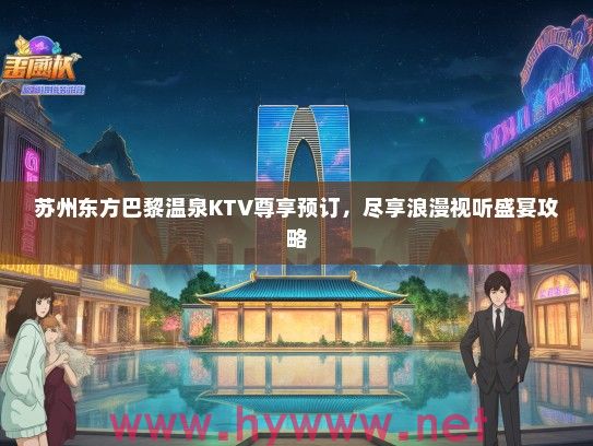 苏州东方巴黎温泉KTV尊享预订,尽享浪漫视听盛宴攻略 苏州东方巴黎温泉KTV尊享预订,尽享浪漫视听盛宴攻略
